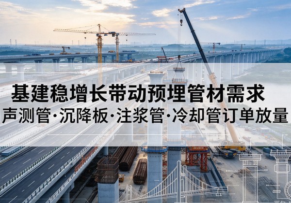 广元基建稳增长带动预埋监测管材需求，声测管、沉降板、注浆管订单持续放量